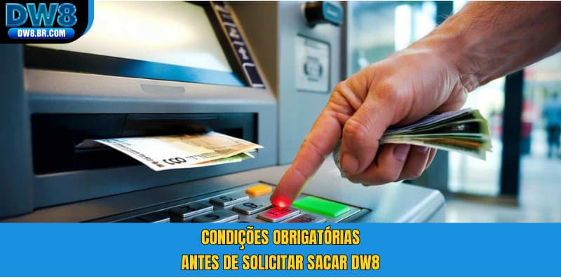 Condições obrigatórias antes de solicitar sacar DW8